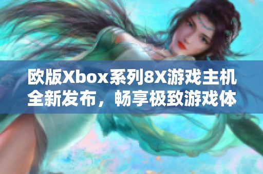 欧版Xbox系列8X游戏主机全新发布，畅享极致游戏体验