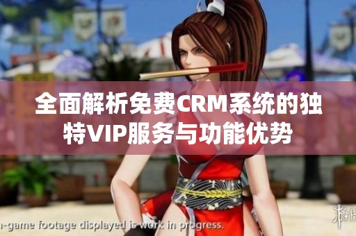 全面解析免费CRM系统的独特VIP服务与功能优势