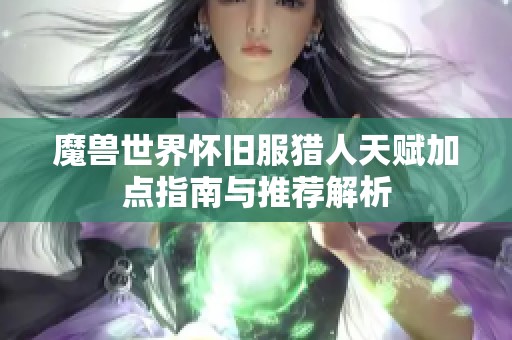 魔兽世界怀旧服猎人天赋加点指南与推荐解析