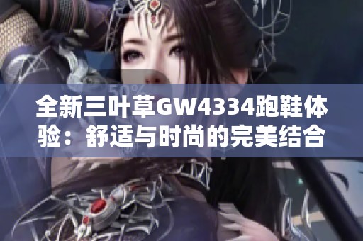 全新三叶草GW4334跑鞋体验：舒适与时尚的完美结合