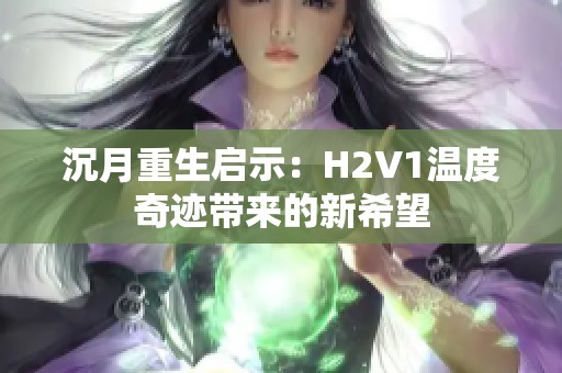 沉月重生启示：H2V1温度奇迹带来的新希望