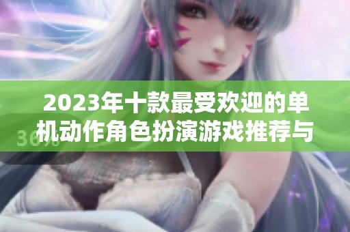 2023年十款最受欢迎的单机动作角色扮演游戏推荐与下载量分析