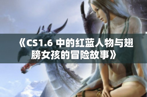 《CS1.6 中的红蓝人物与翅膀女孩的冒险故事》