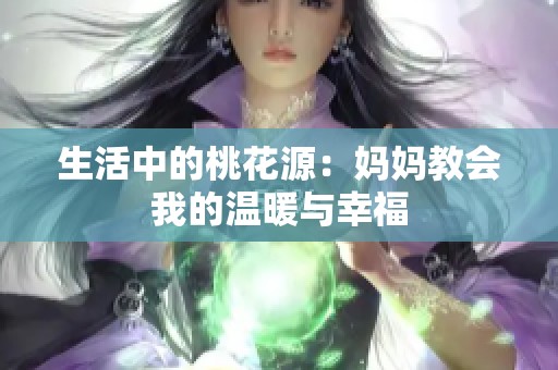 生活中的桃花源：妈妈教会我的温暖与幸福