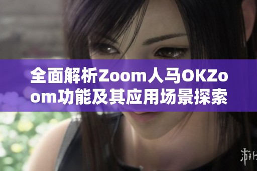 全面解析Zoom人马OKZoom功能及其应用场景探索