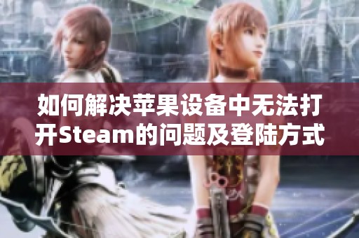 如何解决苹果设备中无法打开Steam的问题及登陆方式