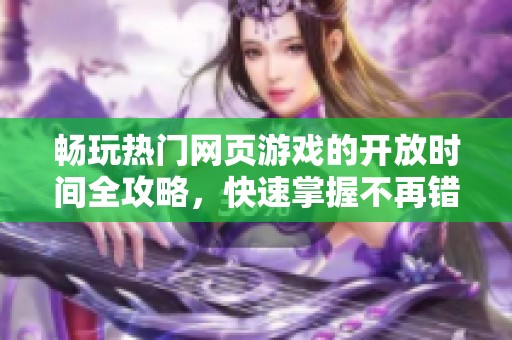 畅玩热门网页游戏的开放时间全攻略，快速掌握不再错过