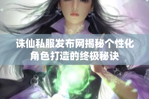 诛仙私服发布网揭秘个性化角色打造的终极秘诀