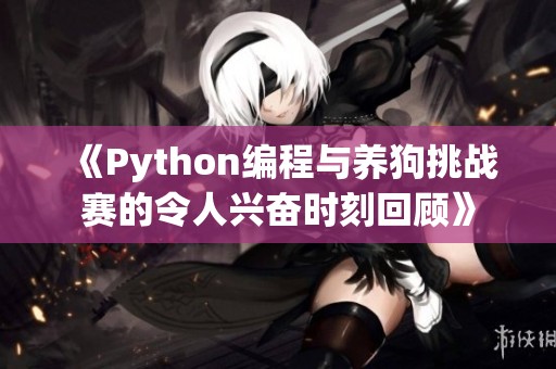 《Python编程与养狗挑战赛的令人兴奋时刻回顾》