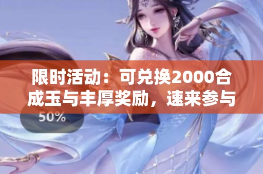 限时活动：可兑换2000合成玉与丰厚奖励，速来参与！