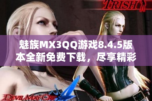 魅族MX3QQ游戏8.4.5版本全新免费下载，尽享精彩游戏体验