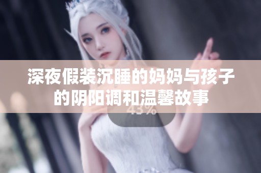 深夜假装沉睡的妈妈与孩子的阴阳调和温馨故事