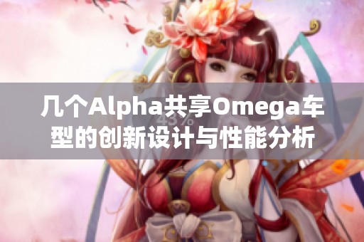 几个Alpha共享Omega车型的创新设计与性能分析