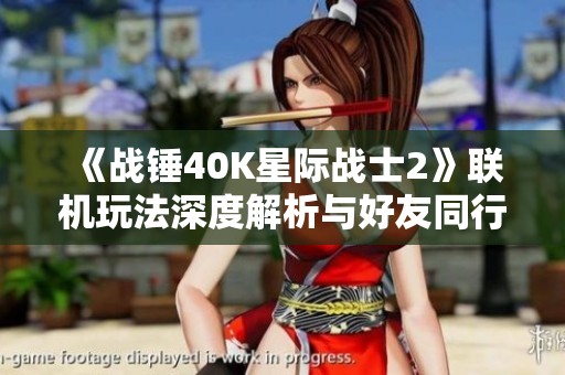 《战锤40K星际战士2》联机玩法深度解析与好友同行征服宇宙