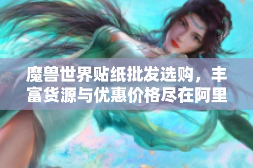 魔兽世界贴纸批发选购，丰富货源与优惠价格尽在阿里巴巴