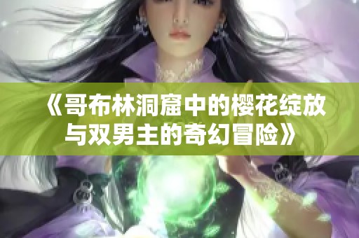 《哥布林洞窟中的樱花绽放与双男主的奇幻冒险》