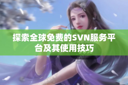 探索全球免费的SVN服务平台及其使用技巧