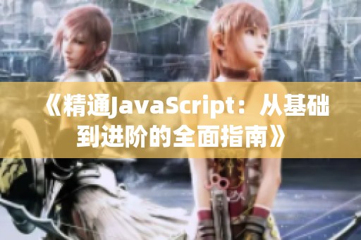 《精通JavaScript：从基础到进阶的全面指南》