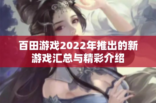 百田游戏2022年推出的新游戏汇总与精彩介绍