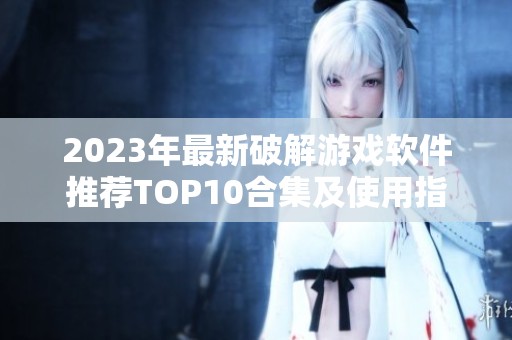 2023年最新破解游戏软件推荐TOP10合集及使用指南