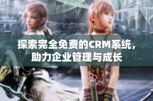 探索完全免费的CRM系统，助力企业管理与成长