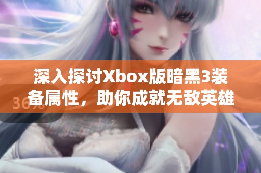 深入探讨Xbox版暗黑3装备属性，助你成就无敌英雄之路