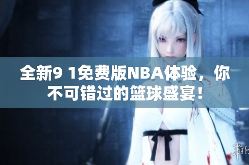 全新9 1免费版NBA体验，你不可错过的篮球盛宴！