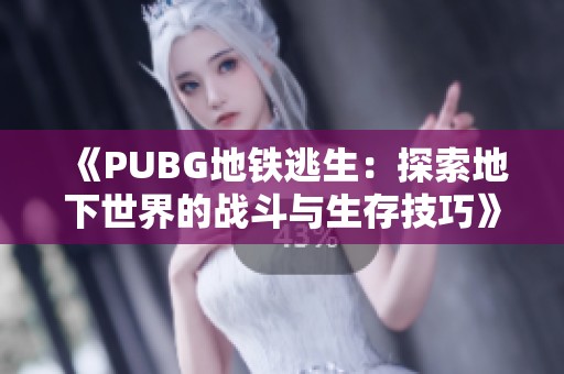 《PUBG地铁逃生：探索地下世界的战斗与生存技巧》