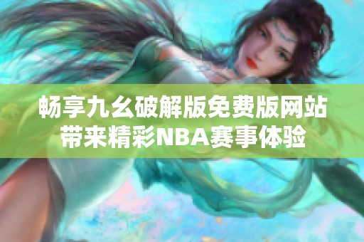 畅享九幺破解版免费版网站带来精彩NBA赛事体验