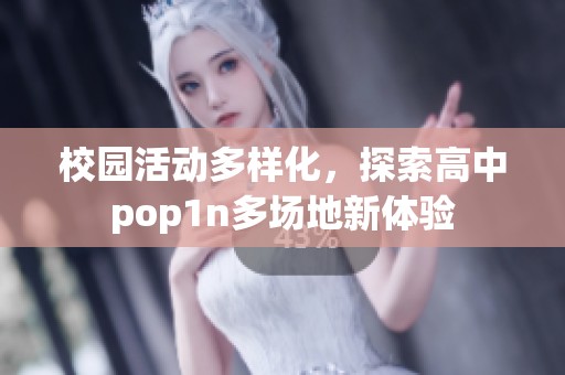 校园活动多样化，探索高中pop1n多场地新体验