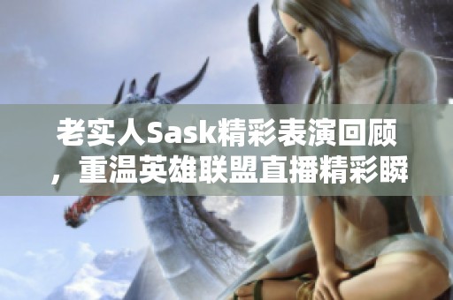 老实人Sask精彩表演回顾，重温英雄联盟直播精彩瞬间