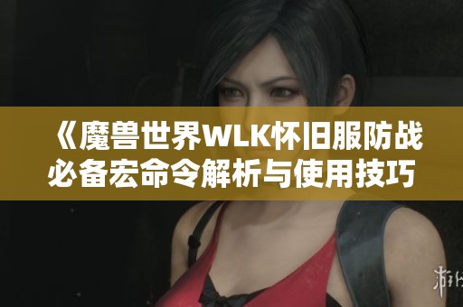 《魔兽世界WLK怀旧服防战必备宏命令解析与使用技巧》