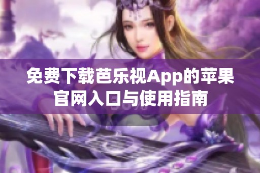 免费下载芭乐视App的苹果官网入口与使用指南