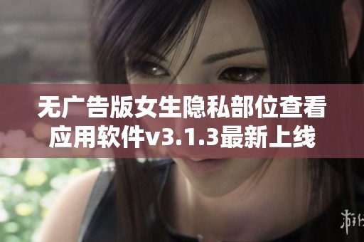 无广告版女生隐私部位查看应用软件v3.1.3最新上线