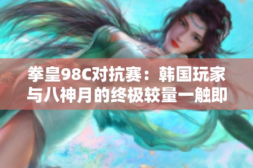 拳皇98C对抗赛：韩国玩家与八神月的终极较量一触即发