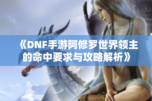 《DNF手游阿修罗世界领主的命中要求与攻略解析》