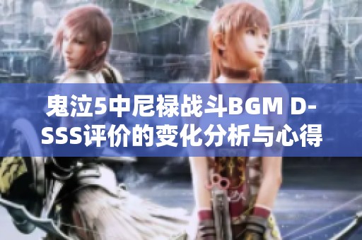 鬼泣5中尼禄战斗BGM D-SSS评价的变化分析与心得分享