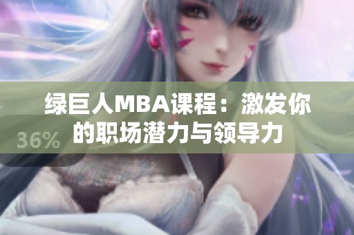 绿巨人MBA课程：激发你的职场潜力与领导力