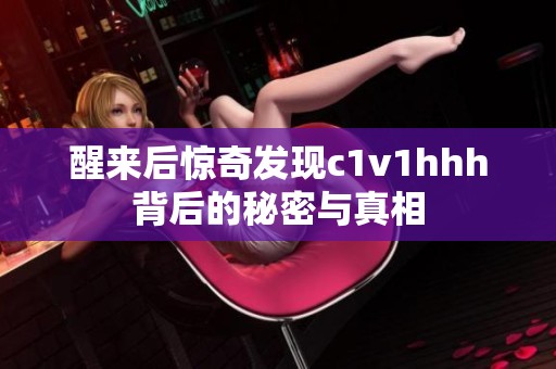 醒来后惊奇发现c1v1hhh背后的秘密与真相