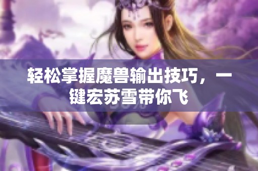 轻松掌握魔兽输出技巧，一键宏苏雪带你飞