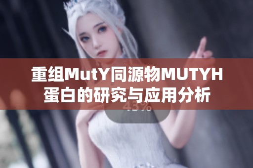 重组MutY同源物MUTYH蛋白的研究与应用分析