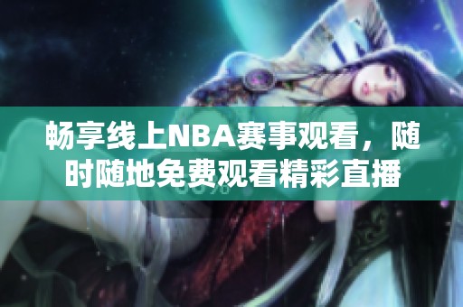 畅享线上NBA赛事观看，随时随地免费观看精彩直播