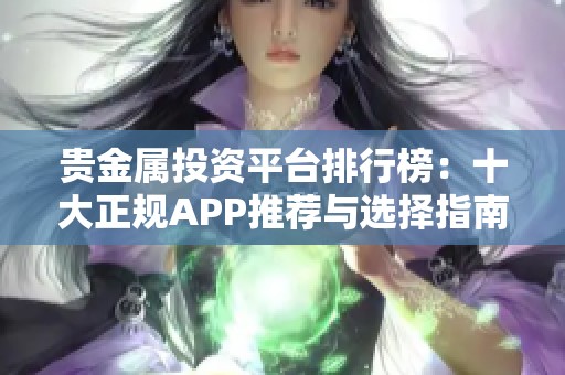 贵金属投资平台排行榜：十大正规APP推荐与选择指南