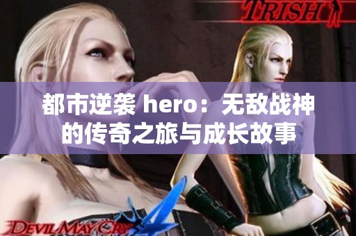 都市逆袭 hero：无敌战神的传奇之旅与成长故事