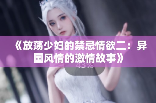 《放荡少妇的禁忌情欲二：异国风情的激情故事》