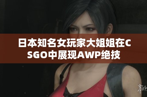 日本知名女玩家大姐姐在CSGO中展现AWP绝技