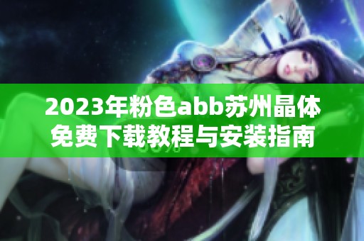 2023年粉色abb苏州晶体免费下载教程与安装指南