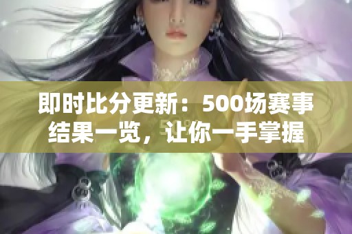 即时比分更新：500场赛事结果一览，让你一手掌握