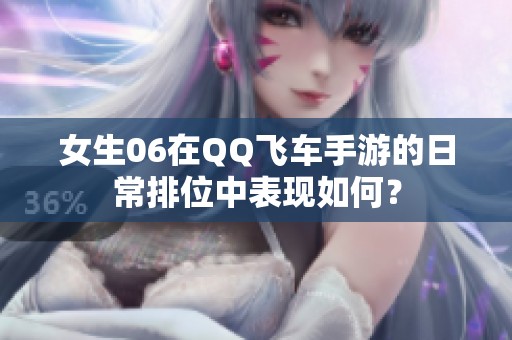 女生06在QQ飞车手游的日常排位中表现如何？