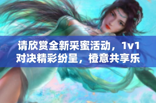 请欣赏全新采蜜活动，1v1对决精彩纷呈，橙意共享乐趣！